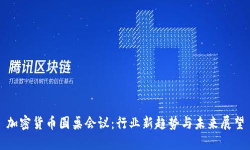 加密货币圆桌会议：行业新趋势与未来展望