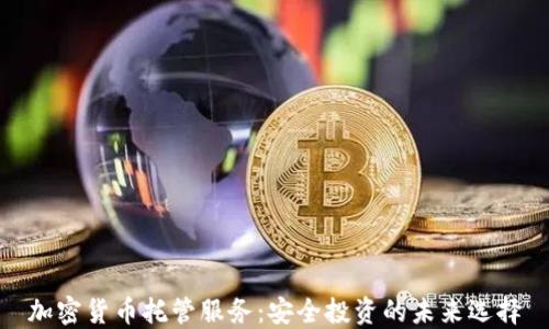 
加密货币托管服务：安全投资的未来选择