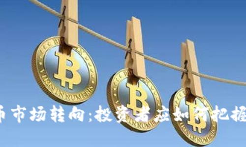 加密货币市场转向：投资者应如何把握新机遇？