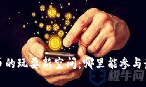 2023年加密货币的玩耍新空间：哪里能参与最新的加密游戏？