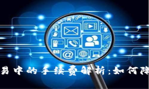 加密货币交易中的手续费解析：如何降低交易成本