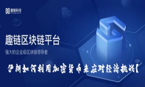 伊朗如何利用加密货币来应对经济挑战？