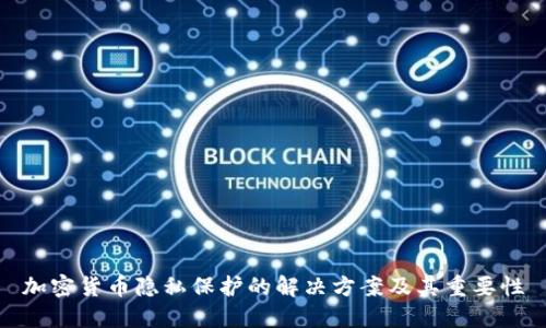 加密货币隐私保护的解决方案及其重要性