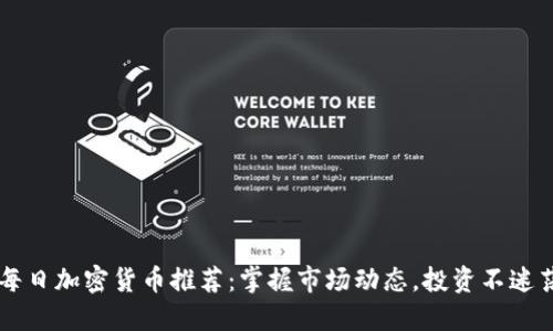 每日加密货币推荐：掌握市场动态，投资不迷茫