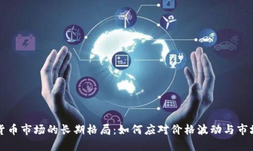 加密货币市场的长期格局：如何应对价格波动与市场竞争