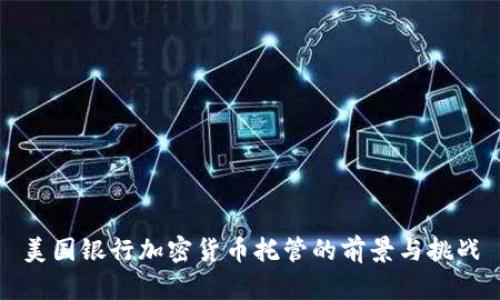 美国银行加密货币托管的前景与挑战