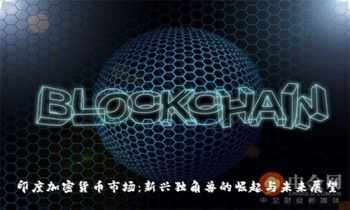 印度加密货币市场：新兴独角兽的崛起与未来展望