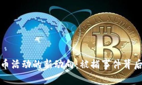 土耳其加密货币活动的新动向：被捕事件背后的真相与影响