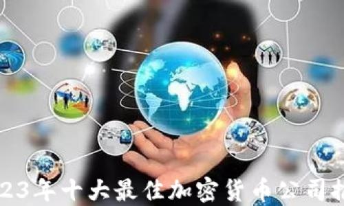 
2023年十大最佳加密货币公司推荐