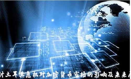 
探讨土耳其危机对加密货币市场的影响及未来展望