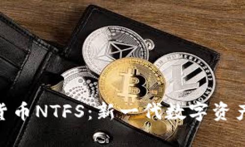 : 加密货币NTFS：新一代数字资产的崛起
