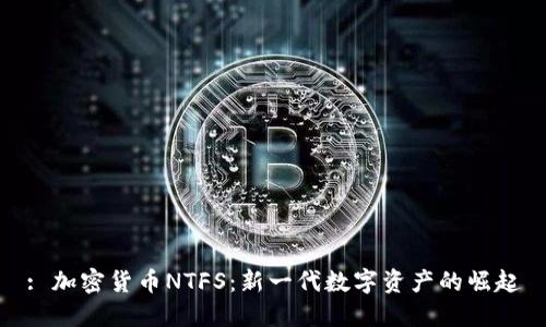 : 加密货币NTFS：新一代数字资产的崛起