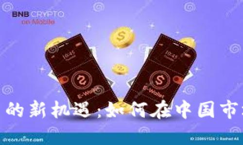 加密货币投资的新机遇：如何在中国市场中抓住机会