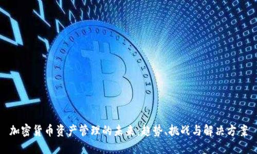 加密货币资产管理的未来：趋势、挑战与解决方案