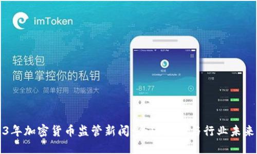 2023年加密货币监管新闻：全球动态与行业未来展望