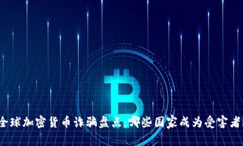 全球加密货币诈骗盘点：哪些国家成为受害者？