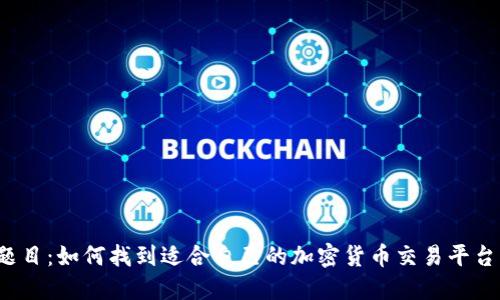 题目：如何找到适合自己的加密货币交易平台？