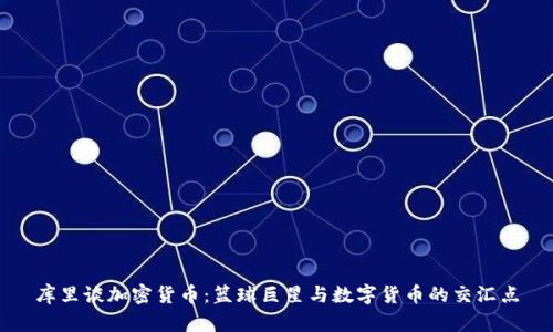 库里谈加密货币：篮球巨星与数字货币的交汇点