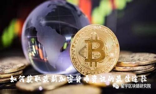 如何获取最新加密货币资讯的最佳途径