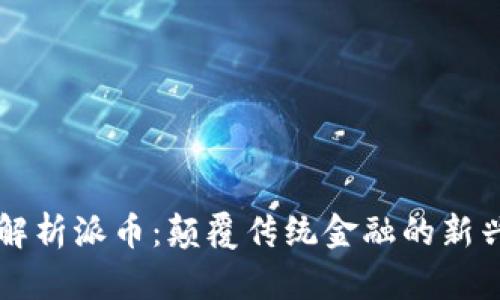 深入解析派币：颠覆传统金融的新兴力量