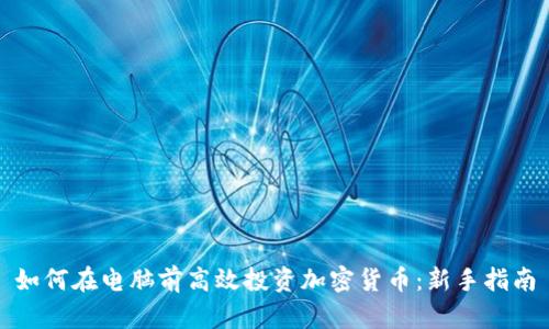 如何在电脑前高效投资加密货币：新手指南