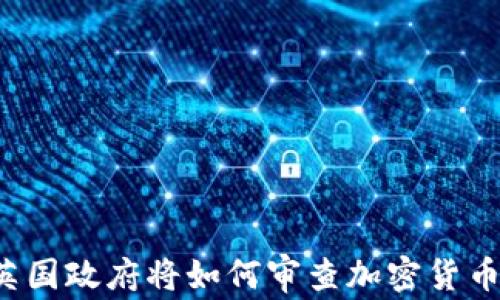 
英国政府将如何审查加密货币？