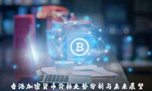 
香港加密货币价格走势分析与未来展望