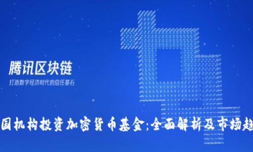 美国机构投资加密货币基金：全面解析及市场趋势