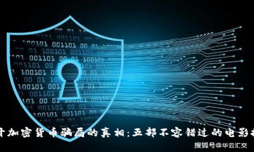 揭开加密货币骗局的真相：五部不容错过的电影推荐