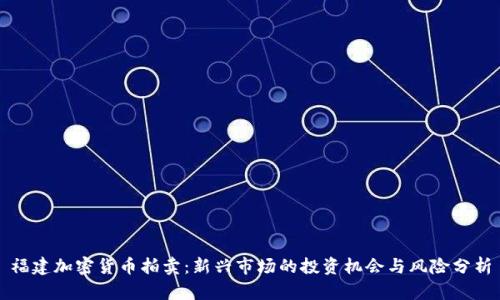 福建加密货币拍卖：新兴市场的投资机会与风险分析