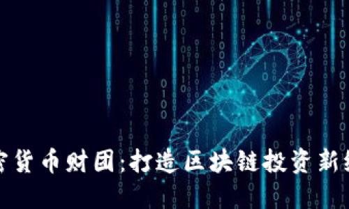 加密货币财团：打造区块链投资新纪元