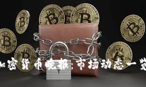 ### 今日加密货币晚报：市场动态一览，投资者必看