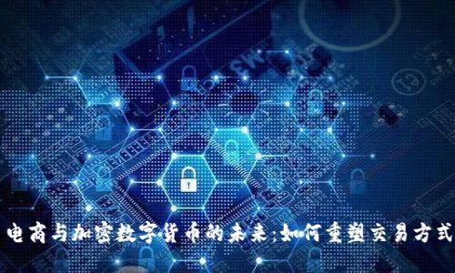 电商与加密数字货币的未来：如何重塑交易方式