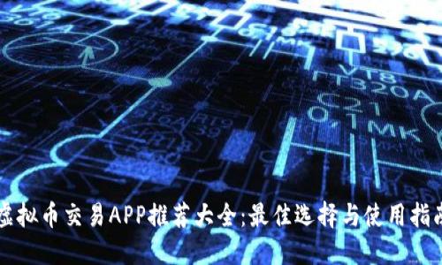 虚拟币交易APP推荐大全：最佳选择与使用指南