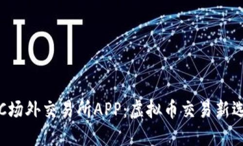 OTC场外交易所APP：虚拟币交易新选择