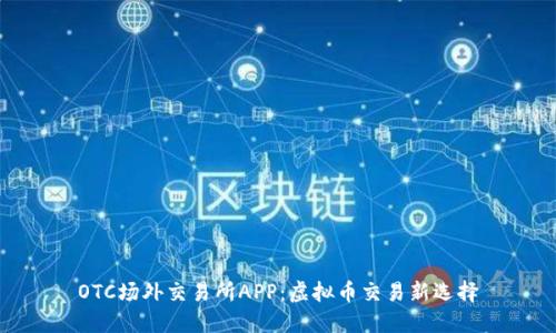 OTC场外交易所APP：虚拟币交易新选择