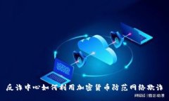 反诈中心如何利用加密货币防范网络欺诈