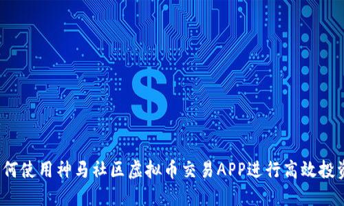 如何使用神马社区虚拟币交易APP进行高效投资？