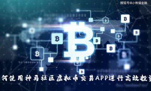 如何使用神马社区虚拟币交易APP进行高效投资？
