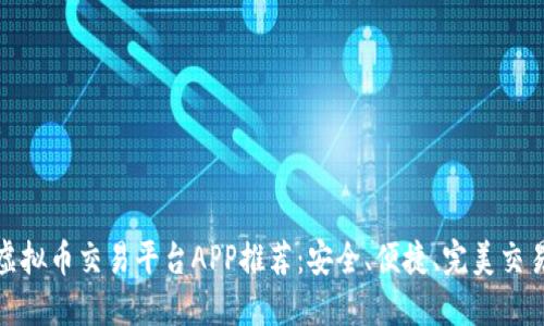 十大虚拟币交易平台APP推荐：安全、便捷、完美交易体验