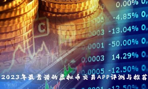 2023年最靠谱的虚拟币交易APP评测与推荐