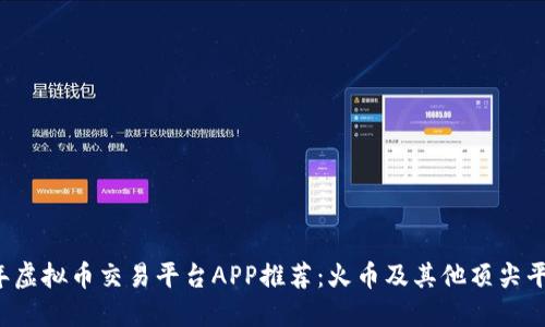 2023年虚拟币交易平台APP推荐：火币及其他顶尖平台一览