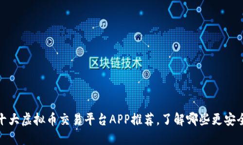 2023年十大虚拟币交易平台APP推荐，了解哪些更安全、更便捷