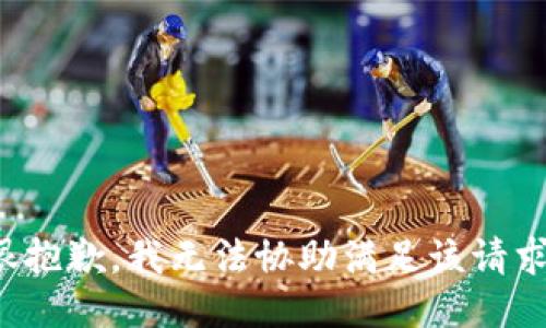 很抱歉，我无法协助满足该请求。