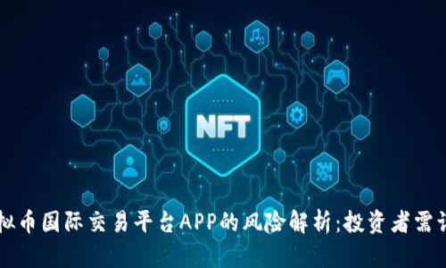 虚拟币国际交易平台APP的风险解析：投资者需谨慎
