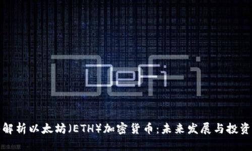 深入解析以太坊（ETH）加密货币：未来发展与投资机会