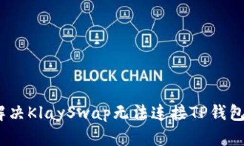 : 如何解决KlaySwap无法连接TP钱包的问题?