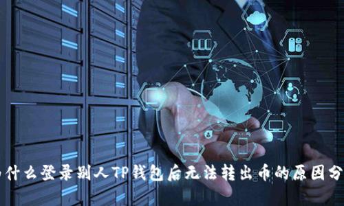 为什么登录别人TP钱包后无法转出币的原因分析