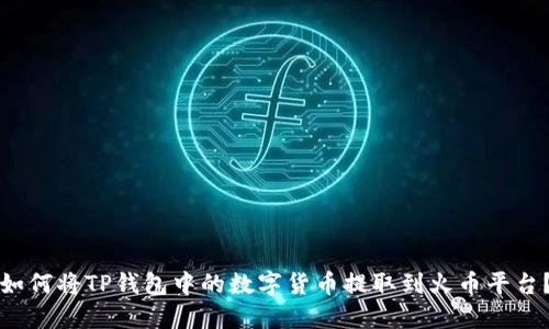 如何将TP钱包中的数字货币提取到火币平台？