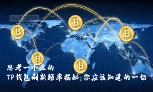 思考一个且的
TP钱包刷新频率揭秘:你应该知道的一切